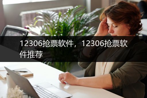12306抢票软件，12306抢票软件推荐